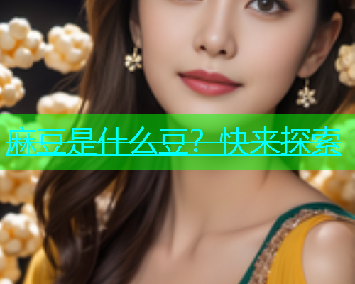 麻豆是什么豆？快来探索