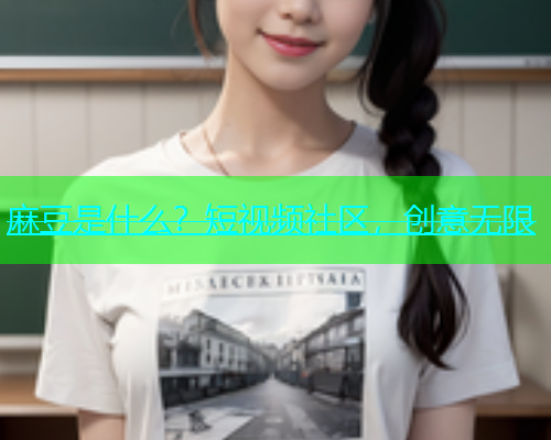 麻豆是什么？短视频社区，创意无限