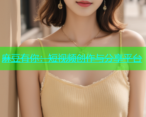 麻豆有你：短视频创作与分享平台