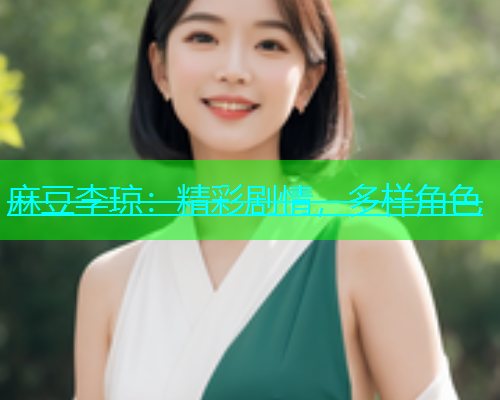 麻豆李琼：精彩剧情，多样角色