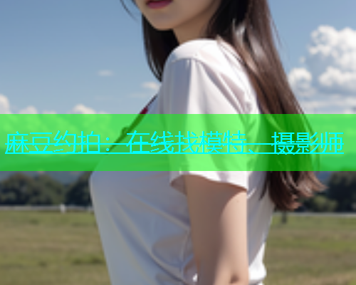 麻豆约拍：在线找模特、摄影师