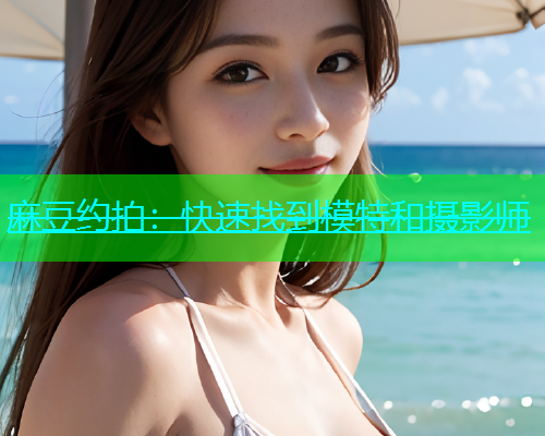 麻豆约拍：快速找到模特和摄影师