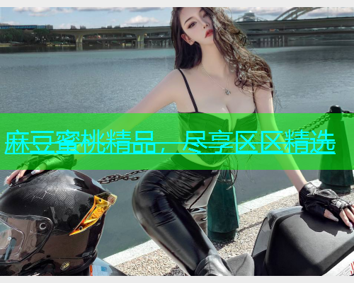 麻豆蜜桃精品，尽享区区精选