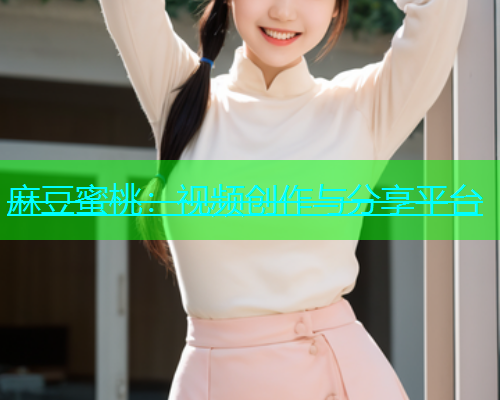 麻豆蜜桃：视频创作与分享平台