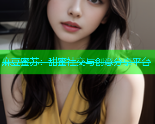 麻豆蜜苏：甜蜜社交与创意分享平台