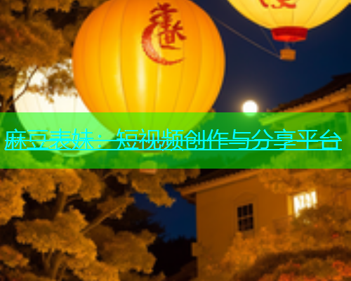 麻豆表妹：短视频创作与分享平台