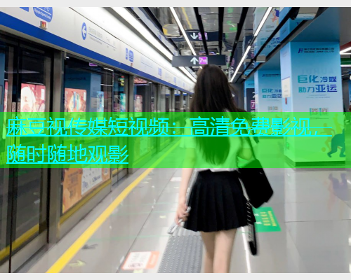 麻豆视传媒短视频：高清免费影视，随时随地观影