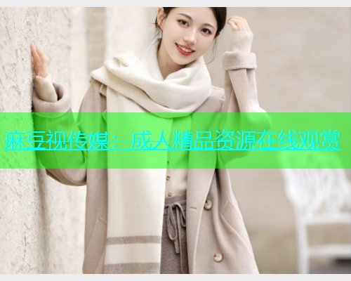 麻豆视传媒：成人精品资源在线观赏