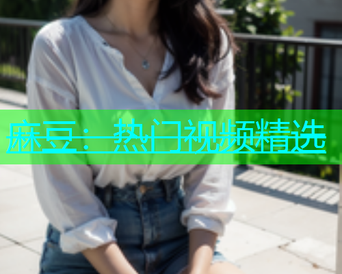 麻豆：热门视频精选