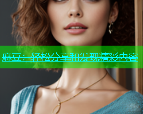 麻豆：轻松分享和发现精彩内容