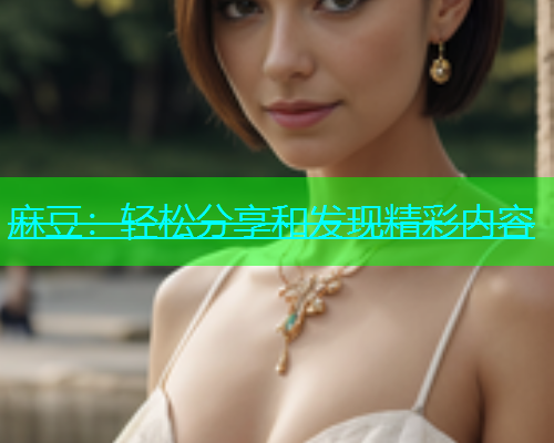 麻豆：轻松分享和发现精彩内容