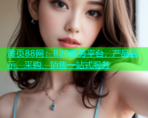 黄页88网：B2B商务平台，产品展示、采购、销售一站式服务