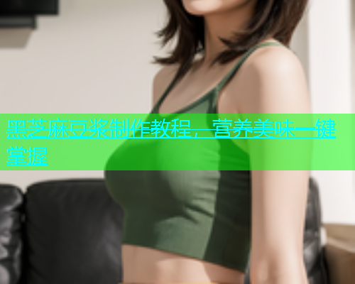 黑芝麻豆浆制作教程，营养美味一键掌握