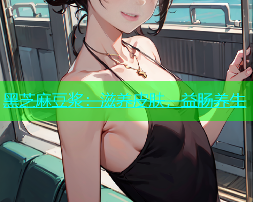 黑芝麻豆浆：滋养皮肤，益肠养生