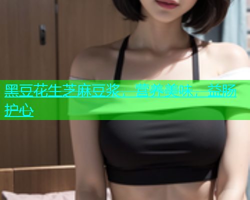 黑豆花生芝麻豆浆，营养美味，益肠护心
