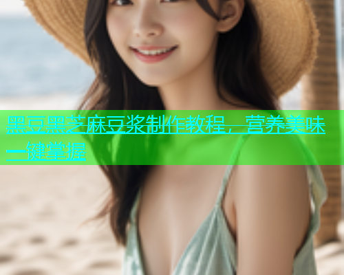 黑豆黑芝麻豆浆制作教程，营养美味一键掌握