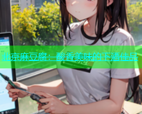 北京麻豆腐：酸香美味的下酒佳品