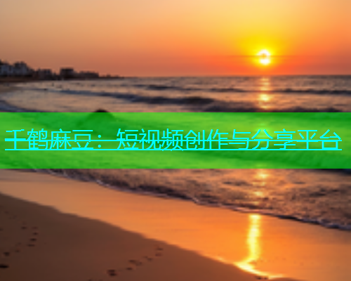 千鹤麻豆：短视频创作与分享平台
