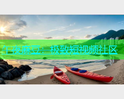 午夜麻豆：极致短视频社区