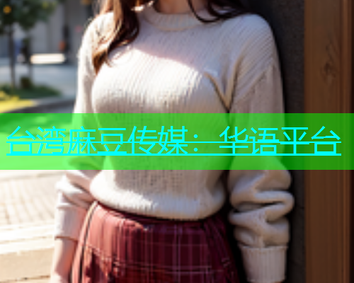 台湾麻豆传媒：华语平台