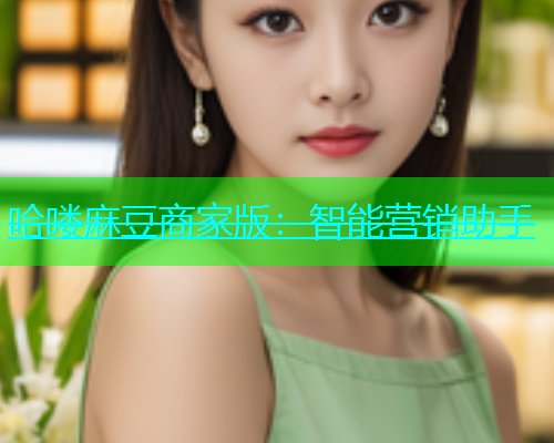 哈喽麻豆商家版：智能营销助手