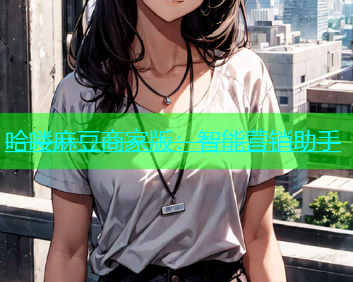 哈喽麻豆商家版：智能营销助手