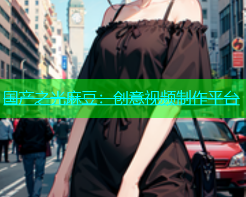 国产之光麻豆：创意视频制作平台