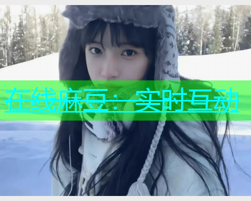 在线麻豆：实时互动