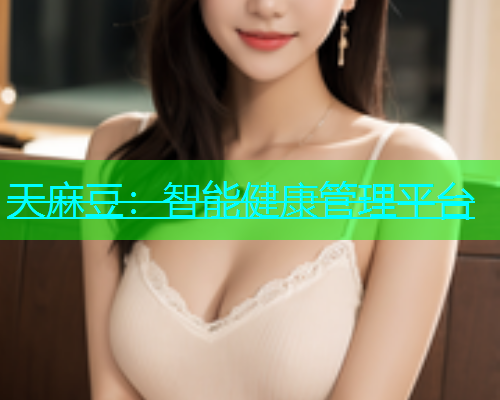 天麻豆：智能健康管理平台