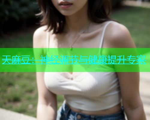 天麻豆：神经调节与健康提升专家
