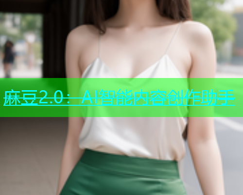 麻豆2.0：AI智能内容创作助手
