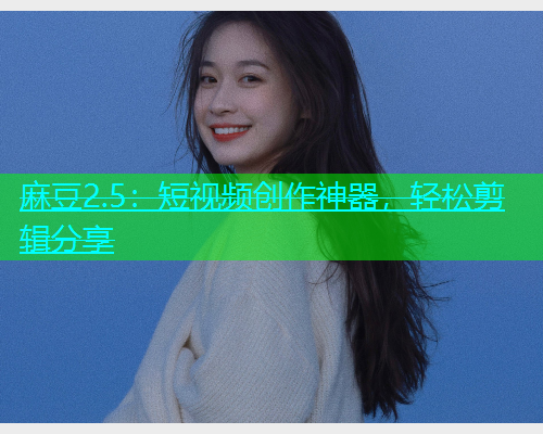 麻豆2.5：短视频创作神器，轻松剪辑分享