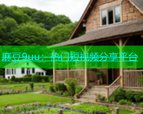 麻豆9uu：热门短视频分享平台