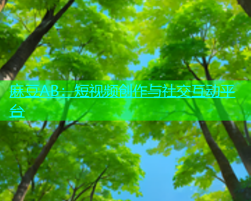 麻豆AB：短视频创作与社交互动平台