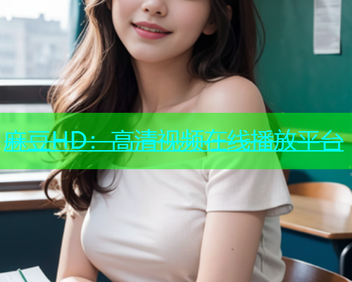 麻豆HD：高清视频在线播放平台