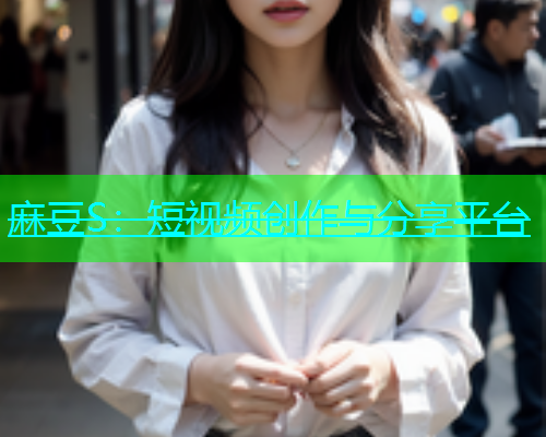 麻豆S：短视频创作与分享平台