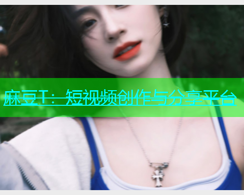 麻豆T：短视频创作与分享平台