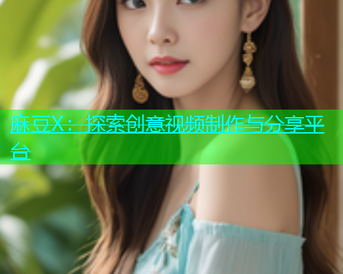 麻豆X：探索创意视频制作与分享平台