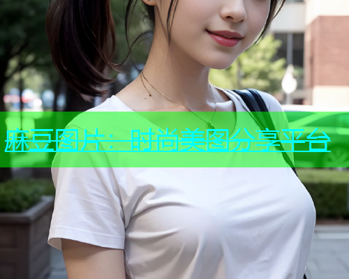 麻豆图片：时尚美图分享平台