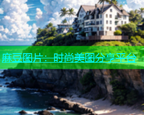 麻豆图片：时尚美图分享平台