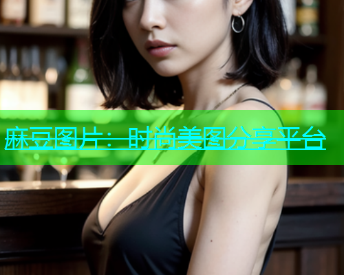 麻豆图片：时尚美图分享平台