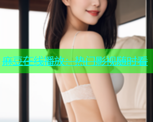 麻豆在线播放：热门影视随时看