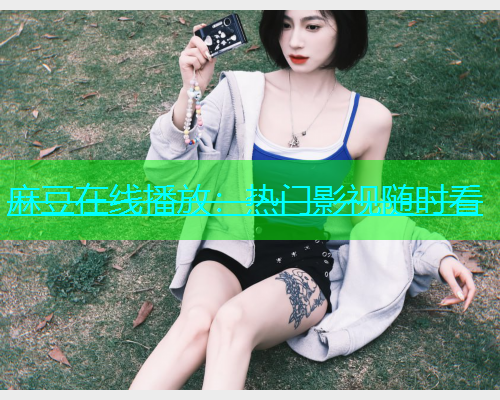 麻豆在线播放：热门影视随时看