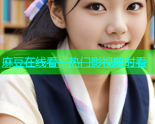 麻豆在线看：热门影视随时看