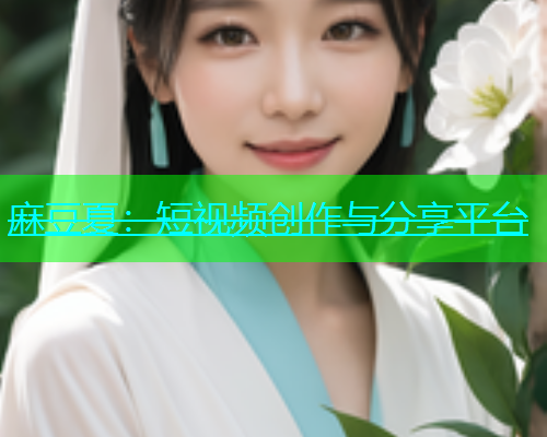麻豆夏：短视频创作与分享平台
