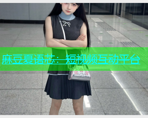 麻豆夏语芯：短视频互动平台