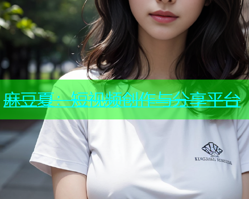 麻豆夏：短视频创作与分享平台