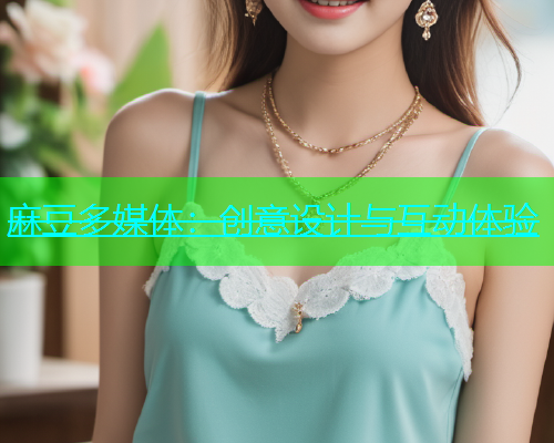 麻豆多媒体：创意设计与互动体验