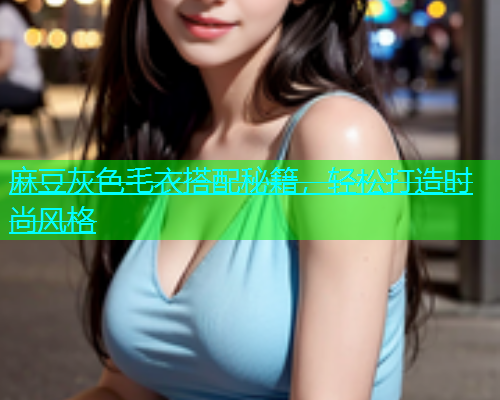 麻豆灰色毛衣搭配秘籍，轻松打造时尚风格