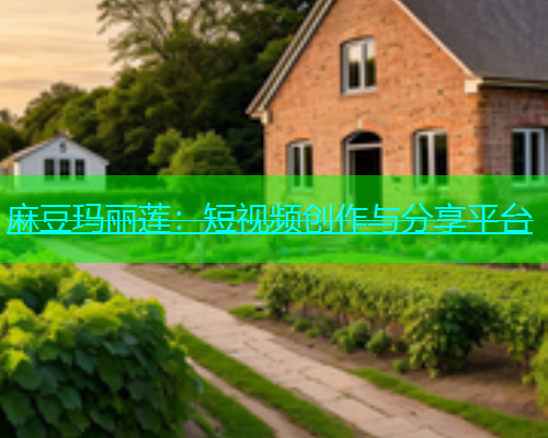 麻豆玛丽莲：短视频创作与分享平台
